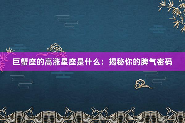 巨蟹座的高涨星座是什么：揭秘你的脾气密码